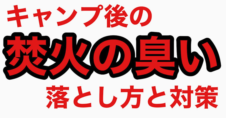 キャンプ後の「焚火の臭い」とはもうお別れ！焚火の臭いの落とし方と対策方法を紹介のブログ記事のアイキャッチ画像