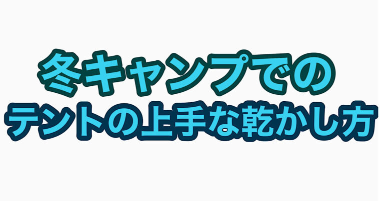 冬キャンプでのテントの上手な乾かし方のブログ記事のアイキャッチ画像